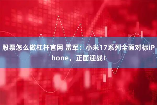 股票怎么做杠杆官网 雷军：小米17系列全面对标iPhone，正面迎战！