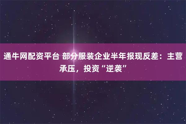 通牛网配资平台 部分服装企业半年报现反差：主营承压，投资“逆袭”