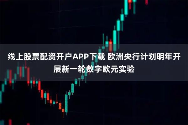 线上股票配资开户APP下载 欧洲央行计划明年开展新一轮数字欧元实验
