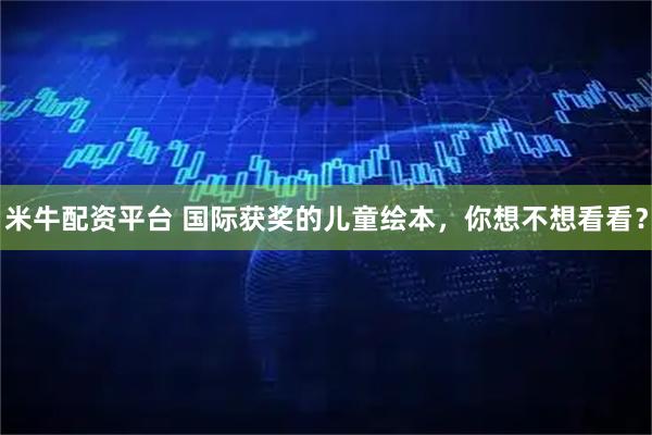 米牛配资平台 国际获奖的儿童绘本，你想不想看看？