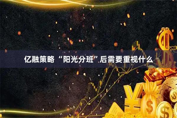 亿融策略 “阳光分班”后需要重视什么