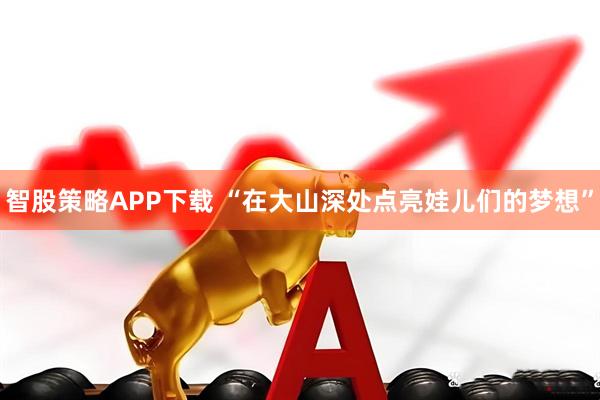 智股策略APP下载 “在大山深处点亮娃儿们的梦想”