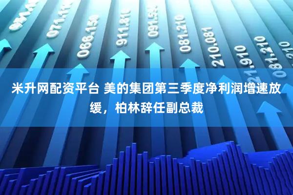 米升网配资平台 美的集团第三季度净利润增速放缓，柏林辞任副总裁