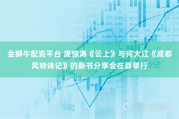 金狮牛配资平台 庞惊涛《云上》与何大江《成都风物诗记》的新书分享会在蓉举行