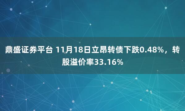 鼎盛证券平台 11月18日立昂转债下跌0.48%,转股溢价率33.16%
