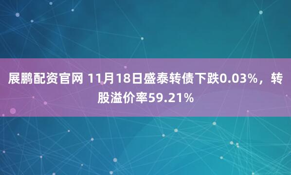 展鹏配资官网 11月18日盛泰转债下跌0.03%，转股溢价率59.21%