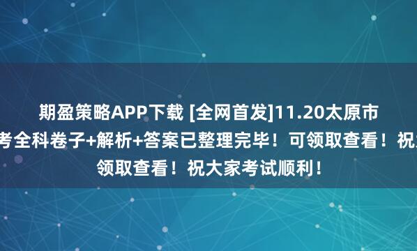 期盈策略APP下载 [全网首发]11.20太原市高二高一期中考全科卷子+解析+答案已整理完毕！可领取查看！祝大家考试顺利！
