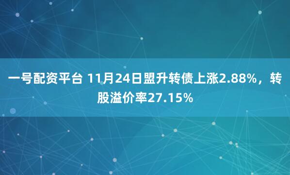 一号配资平台 11月24日盟升转债上涨2.88%，转股溢价率27.15%