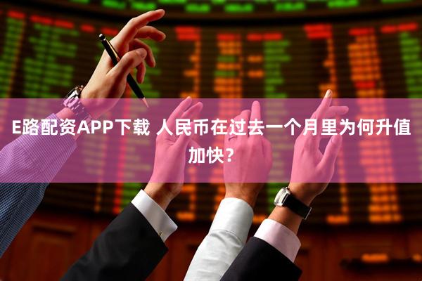 E路配资APP下载 人民币在过去一个月里为何升值加快？