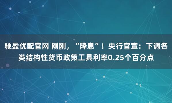 驰盈优配官网 刚刚，“降息”！央行官宣：下调各类结构性货币政策工具利率0.25个百分点