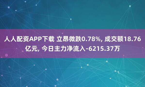 人人配资APP下载 立昂微跌0.78%, 成交额18.76亿元, 今日主力净流入-6215.37万