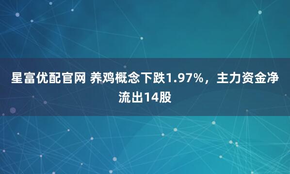 星富优配官网 养鸡概念下跌1.97%，主力资金净流出14股