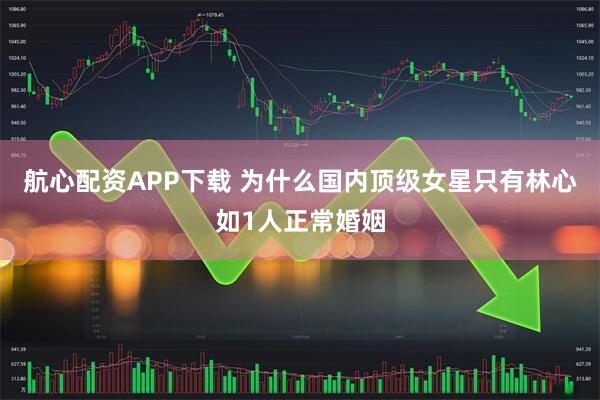 航心配资APP下载 为什么国内顶级女星只有林心如1人正常婚姻