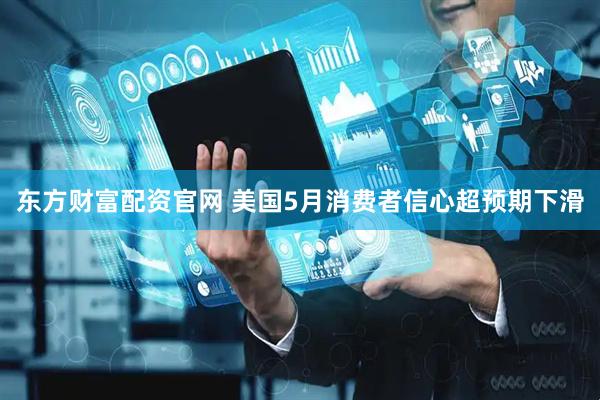东方财富配资官网 美国5月消费者信心超预期下滑