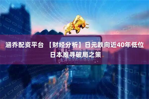 涵乔配资平台 【财经分析】日元跌向近40年低位 日本难寻破局之策